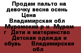 Продам пальто на девочку весна-осень › Цена ­ 1 500 - Владимирская обл., Муромский р-н, Муром г. Дети и материнство » Детская одежда и обувь   . Владимирская обл.